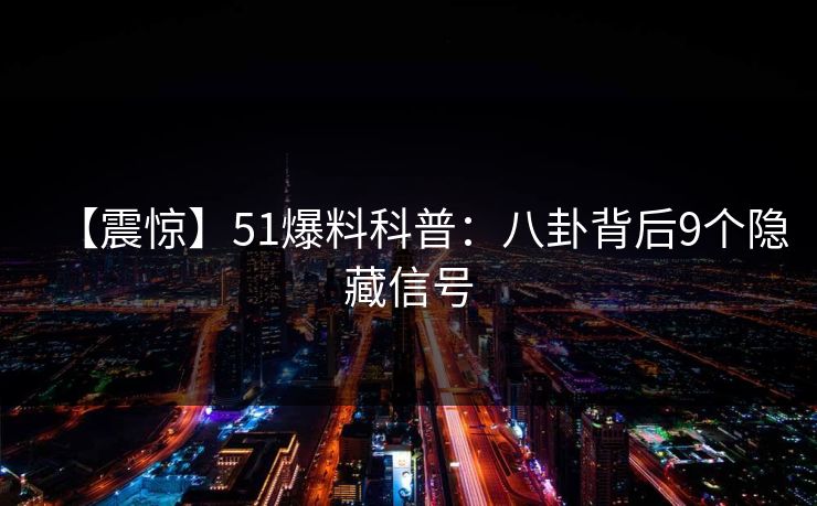 【震惊】51爆料科普：八卦背后9个隐藏信号
