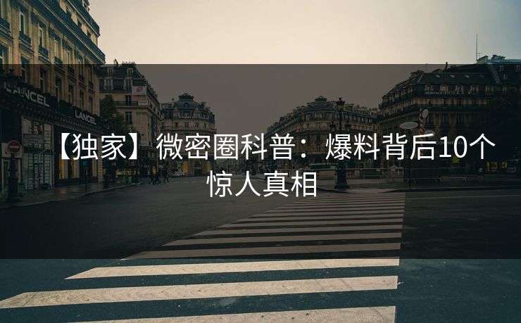 【独家】微密圈科普：爆料背后10个惊人真相